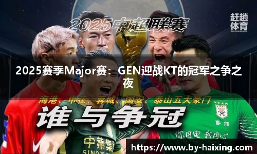 2025赛季Major赛：GEN迎战KT的冠军之争之夜