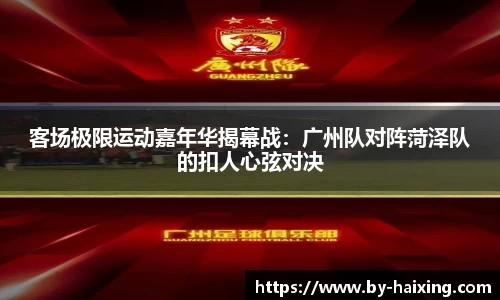 客场极限运动嘉年华揭幕战：广州队对阵菏泽队的扣人心弦对决