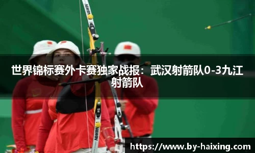 世界锦标赛外卡赛独家战报：武汉射箭队0-3九江射箭队