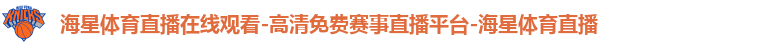 海星体育直播在线观看-高清免费赛事直播平台-海星体育直播